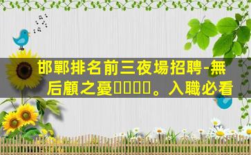邯鄲排名前三夜場招聘-無后顧之憂。入職必看